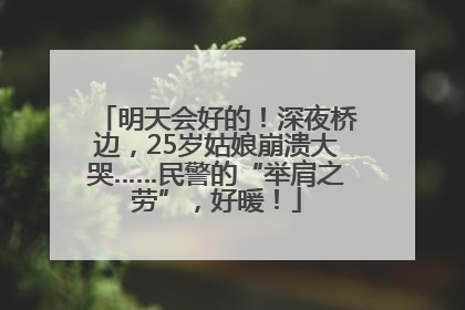 明天会好的！深夜桥边，25岁姑娘崩溃大哭……民警的“举肩之劳”，好暖！