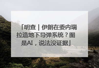 明查｜伊朗在委内瑞拉造地下导弹系统？图是AI，说法没证据