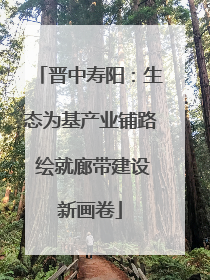 晋中寿阳：生态为基产业铺路 绘就廊带建设新画卷