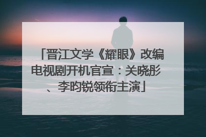 晋江文学《耀眼》改编电视剧开机官宣：关晓彤、李昀锐领衔主演