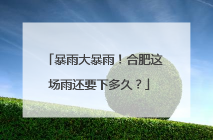 暴雨大暴雨！合肥这场雨还要下多久？