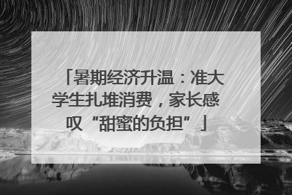 暑期经济升温：准大学生扎堆消费，家长感叹“甜蜜的负担”