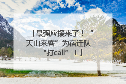最强应援来了！“天山来客”为宿迁队“打call”！