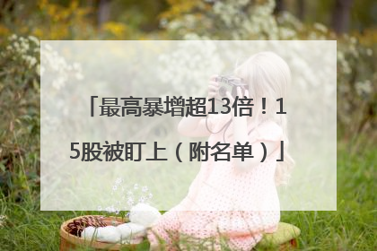 最高暴增超13倍！15股被盯上（附名单）