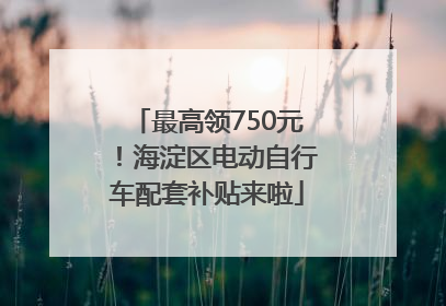 最高领750元！海淀区电动自行车配套补贴来啦