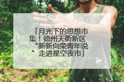 月光下的思想市集！德州天衢新区“新新向荣青年说”走进星空夜市