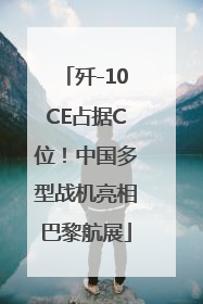 歼-10CE占据C位！中国多型战机亮相巴黎航展