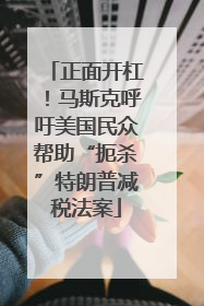 正面开杠！马斯克呼吁美国民众帮助“扼杀”特朗普减税法案