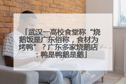 武汉一高校食堂称“烧鹅饭是广东俗称，食材为烤鸭”？广东多家烧鹅店：鸭是鸭鹅是鹅