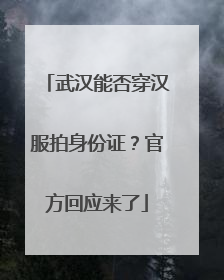 武汉能否穿汉服拍身份证？官方回应来了