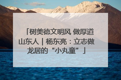 树美德文明风 做厚道山东人｜杨东亮：立志做龙居的“小丸童”