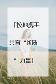 校地携手共育“新质”力量