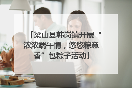 梁山县韩岗镇开展“浓浓端午情，悠悠粽意香”包粽子活动