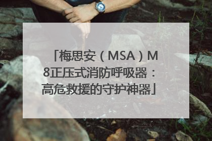梅思安（MSA）M8正压式消防呼吸器：高危救援的守护神器
