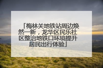 梅林关地铁站周边焕然一新，龙华区民乐社区整治地铁口环境提升居民出行体验