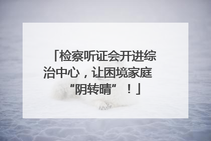 检察听证会开进综治中心，让困境家庭“阴转晴”！