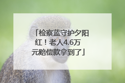 检察蓝守护夕阳红！老人4.6万元赔偿款拿到了