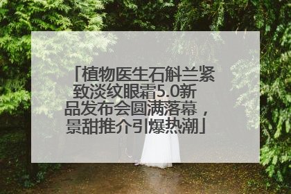 植物医生石斛兰紧致淡纹眼霜5.0新品发布会圆满落幕，景甜推介引爆热潮