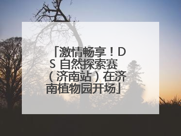 激情畅享！DS 自然探索赛（济南站）在济南植物园开场