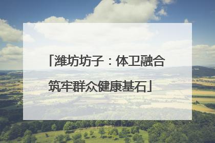 潍坊坊子：体卫融合筑牢群众健康基石