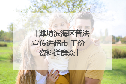 潍坊滨海区普法宣传进超市 千份资料送群众
