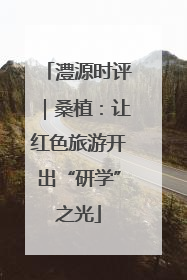 澧源时评｜桑植：让红色旅游开出“研学”之光