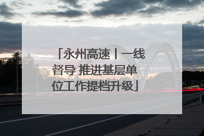 永州高速丨一线督导 推进基层单位工作提档升级