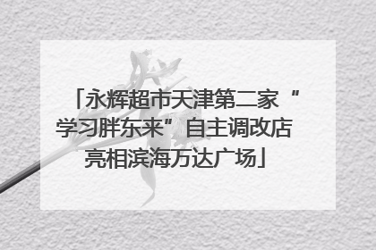 永辉超市天津第二家“学习胖东来”自主调改店亮相滨海万达广场