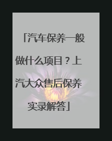 汽车保养一般做什么项目？上汽大众售后保养实录解答