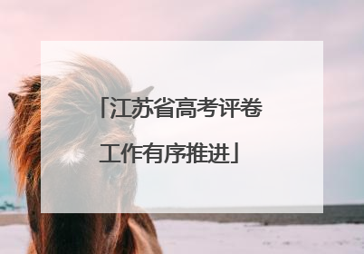 江苏省高考评卷工作有序推进