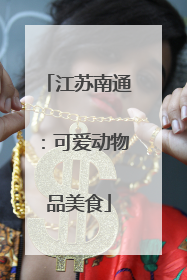 江苏南通：可爱动物品美食