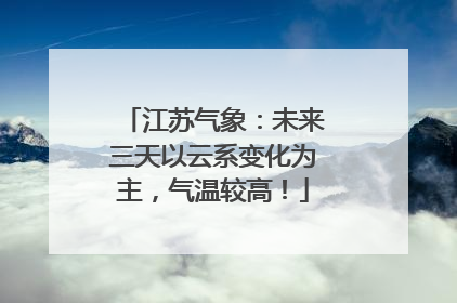 江苏气象：未来三天以云系变化为主，气温较高！
