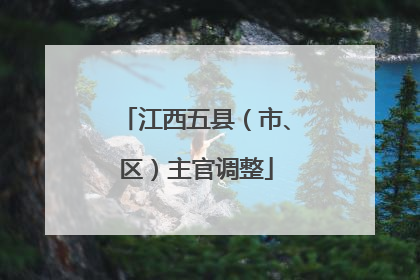 江西五县（市、区）主官调整