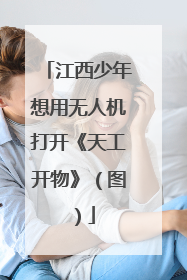 江西少年想用无人机打开《天工开物》（图）