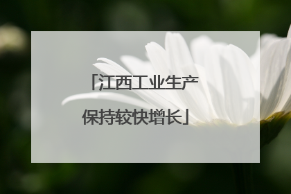 江西工业生产保持较快增长