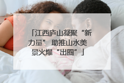 江西庐山凝聚“新力量” 助推山水美景火爆“出圈”