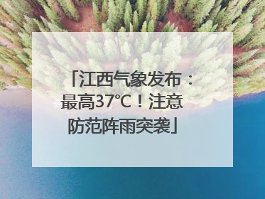 江西气象发布：最高37℃！注意防范阵雨突袭