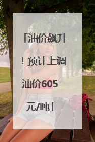 油价飙升！预计上调油价605元/吨