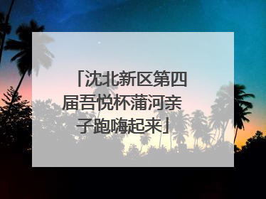 沈北新区第四届吾悦杯蒲河亲子跑嗨起来