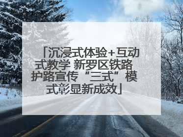沉浸式体验+互动式教学 新罗区铁路护路宣传“三式”模式彰显新成效