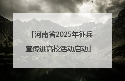 河南省2025年征兵宣传进高校活动启动
