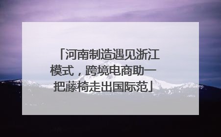 河南制造遇见浙江模式，跨境电商助一把藤椅走出国际范