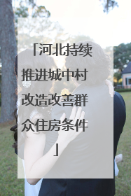 河北持续推进城中村改造改善群众住房条件