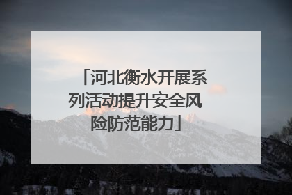 河北衡水开展系列活动提升安全风险防范能力
