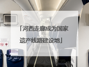 河西走廊成为国家遗产线路建设地
