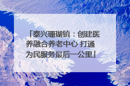 泰兴珊瑚镇：创建医养融合养老中心 打通为民服务最后一公里