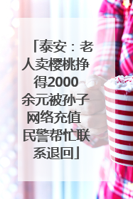泰安：老人卖樱桃挣得2000余元被孙子网络充值 民警帮忙联系退回