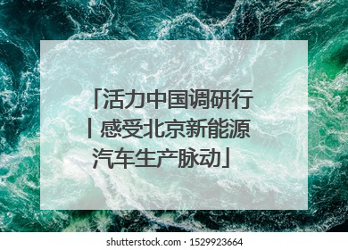 活力中国调研行丨感受北京新能源汽车生产脉动