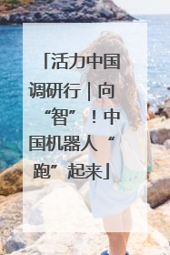 活力中国调研行｜向“智”！中国机器人“跑”起来