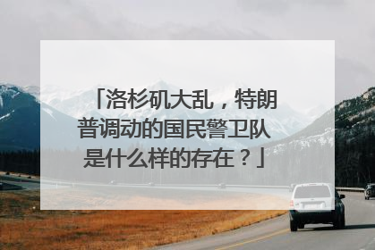 洛杉矶大乱，特朗普调动的国民警卫队是什么样的存在？